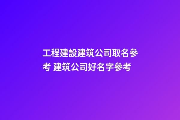 工程建設建筑公司取名參考 建筑公司好名字參考-第1張-公司起名-玄機派